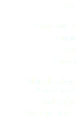 Type  
Grape variety
Origin
Yield
Harvest 
Natural acoholic degrees proof
Total acidity
Reductive sugars