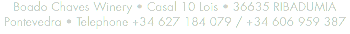 Boado Chaves Winery • Casal 10 Lois • 36635 RIBADUMIA Pontevedra • Telephone +34 627 184 079 / +34 606 959 387